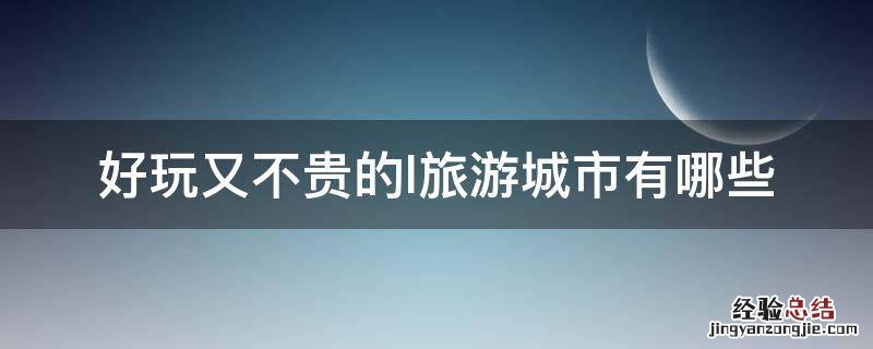 好玩又不贵的l旅游城市有哪些