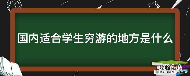 国内适合学生穷游的地方是什么