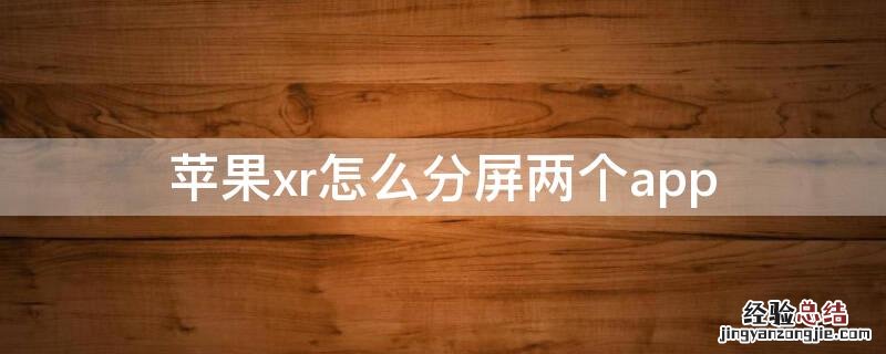 iphonexr怎么分屏两个应用 iPhonexr怎么分屏两个app