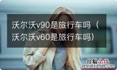 沃尔沃v60是旅行车吗 沃尔沃v90是旅行车吗