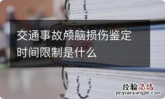 交通事故颅脑损伤鉴定时间限制是什么