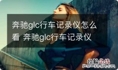 奔驰glc行车记录仪怎么看 奔驰glc行车记录仪怎么看记录