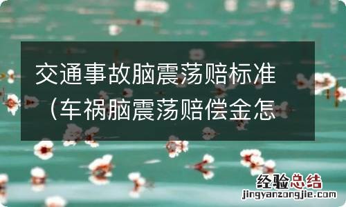 车祸脑震荡赔偿金怎么算 交通事故脑震荡赔标准