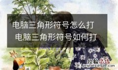 电脑三角形符号怎么打 电脑三角形符号如何打