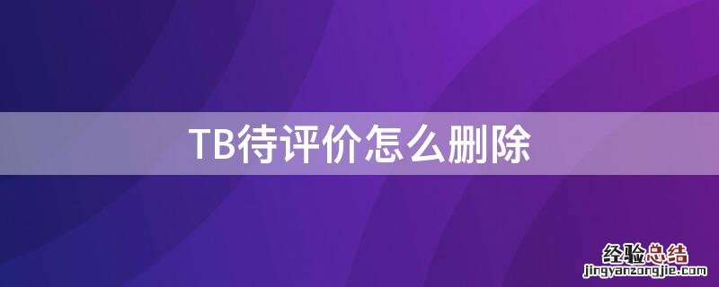 tb怎么删除自己的评价 TB待评价怎么删除