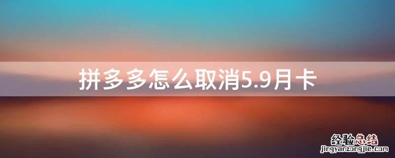 拼多多5.9元月卡随时取消吗 拼多多怎么取消5.9月卡