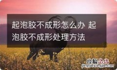 起泡胶不成形怎么办 起泡胶不成形处理方法