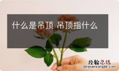 什么是吊顶 吊顶指什么