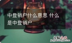 中登销户什么意思 什么是中登销户