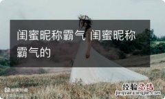 闺蜜昵称霸气 闺蜜昵称霸气的