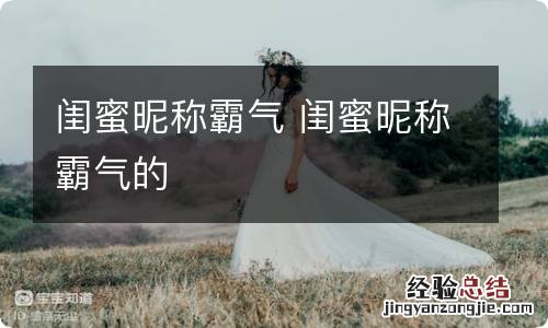 闺蜜昵称霸气 闺蜜昵称霸气的