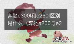 奔驰e260与e300l区别 奔驰e300l和e260l区别是什么