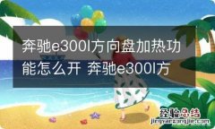 奔驰e300l方向盘加热功能怎么开 奔驰e300l方向盘加热功能怎么开