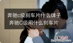 奔驰c级刹车片什么牌子 奔驰C级用什么刹车片