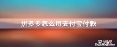 拼多多怎么用支付宝付款买东西 拼多多怎么用支付宝付款