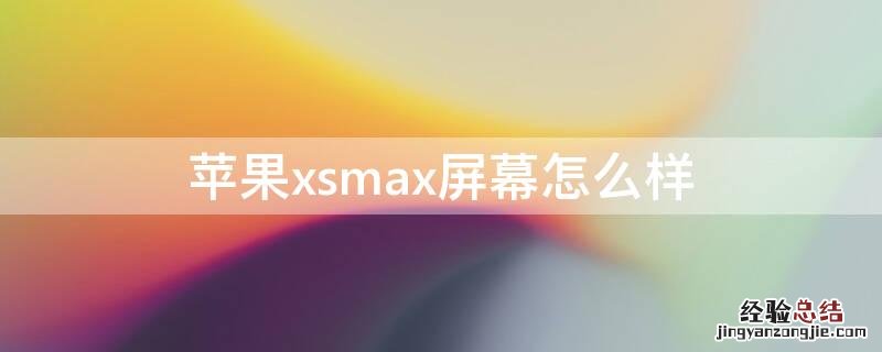 苹果xsmax什么屏幕最好 iPhonexsmax屏幕怎么样