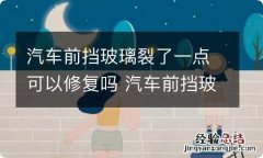 汽车前挡玻璃裂了一点可以修复吗 汽车前挡玻璃裂了一点可以修复吗多少钱