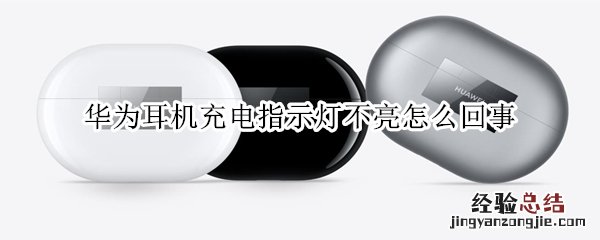 华为耳机充电指示灯不亮怎么回事