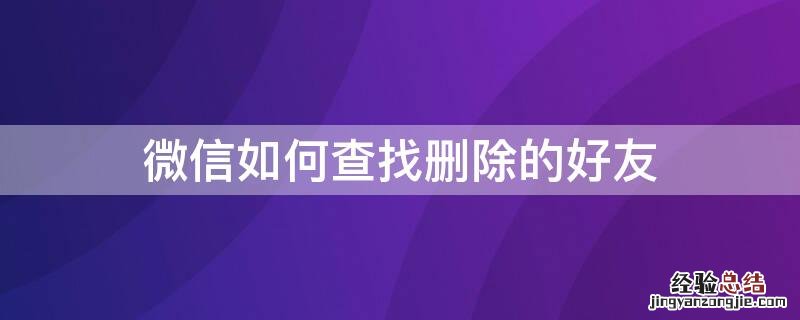 微信如何查找删除的好友 微信不小心删错人了怎么找回