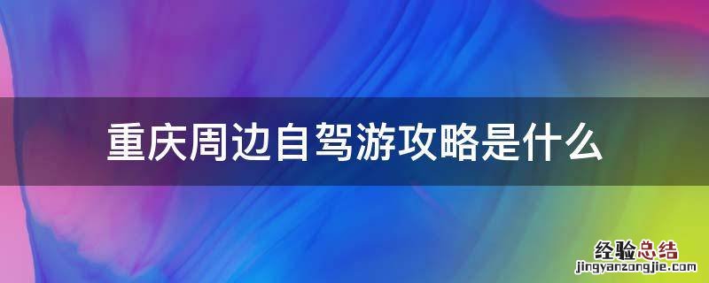 重庆周边自驾游攻略是什么