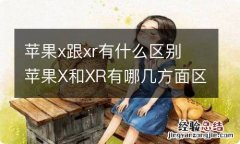 苹果x跟xr有什么区别 苹果X和XR有哪几方面区别