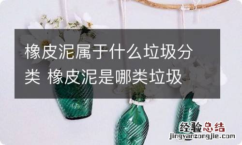 橡皮泥属于什么垃圾分类 橡皮泥是哪类垃圾