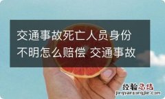 交通事故死亡人员身份不明怎么赔偿 交通事故死因不明会影响赔偿金吗