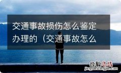 交通事故怎么鉴定伤残 交通事故损伤怎么鉴定办理的