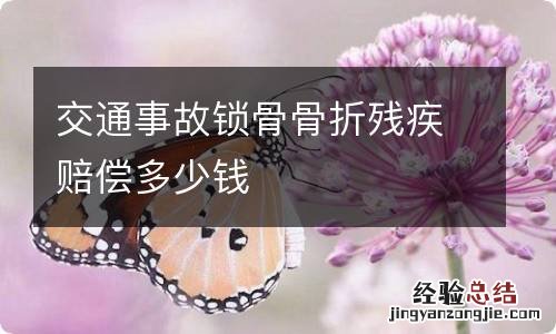 交通事故锁骨骨折残疾赔偿多少钱