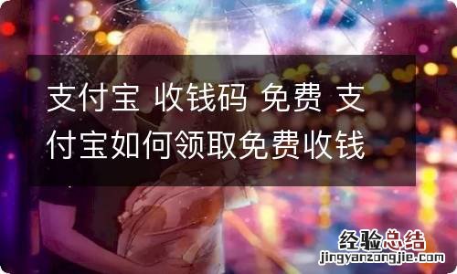 支付宝 收钱码 免费 支付宝如何领取免费收钱码