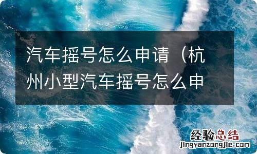杭州小型汽车摇号怎么申请 汽车摇号怎么申请