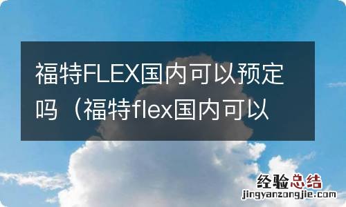 福特flex国内可以预定吗现在 福特FLEX国内可以预定吗