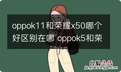 oppok11和荣耀x50哪个好区别在哪 oppok5和荣耀v10哪个好