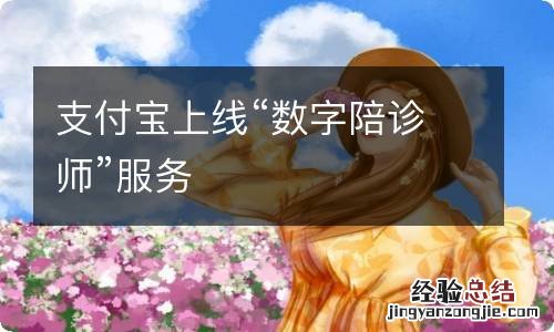 支付宝上线“数字陪诊师”服务