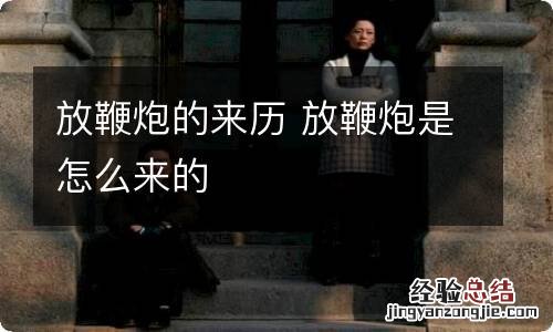放鞭炮的来历 放鞭炮是怎么来的