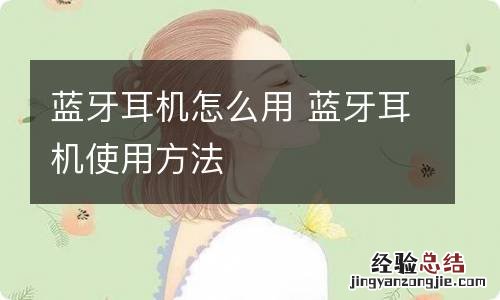 蓝牙耳机怎么用 蓝牙耳机使用方法