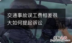 交通事故误工费相差很大如何提起诉讼