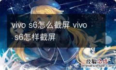 vivo s6怎么截屏 vivo s6怎样截屏