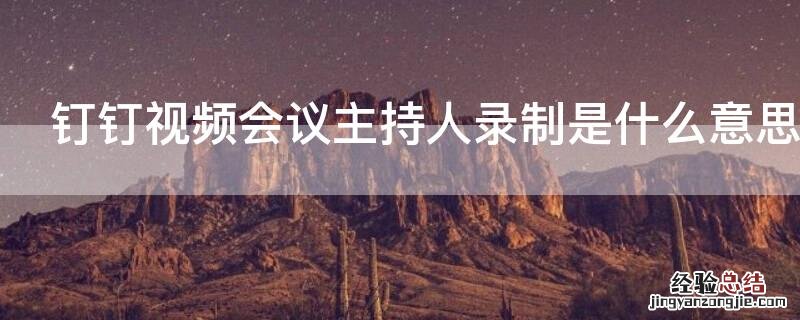 钉钉视频会议主持人录制是什么意思