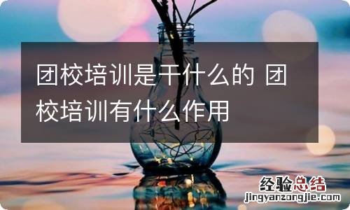 团校培训是干什么的 团校培训有什么作用