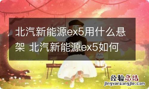 北汽新能源ex5用什么悬架 北汽新能源ex5如何放电