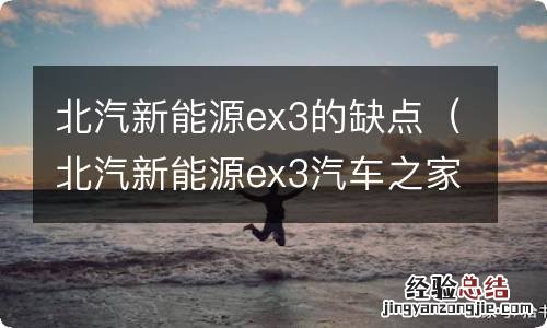 北汽新能源ex3汽车之家论坛 北汽新能源ex3的缺点