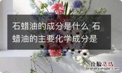 石蜡油的成分是什么 石蜡油的主要化学成分是什么