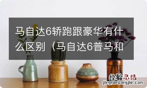 马自达6普马和轿跑区别 马自达6轿跑跟豪华有什么区别