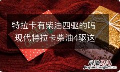 特拉卡有柴油四驱的吗 现代特拉卡柴油4驱这款车怎么样