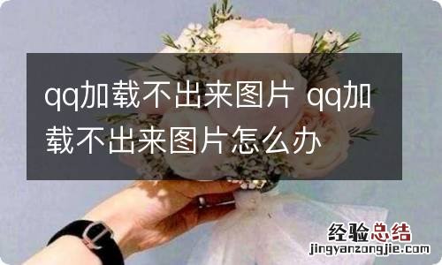 qq加载不出来图片 qq加载不出来图片怎么办