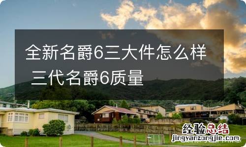 全新名爵6三大件怎么样 三代名爵6质量