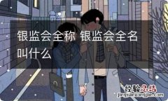 银监会全称 银监会全名叫什么