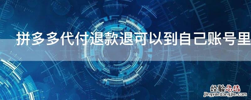 拼多多代付退款退可以到自己账号里吗