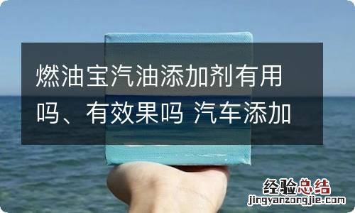 燃油宝汽油添加剂有用吗、有效果吗 汽车添加燃油宝有用吗